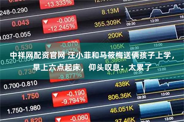 中祥网配资官网 汪小菲和马筱梅送俩孩子上学，早上六点起床，仰头叹息：太累了