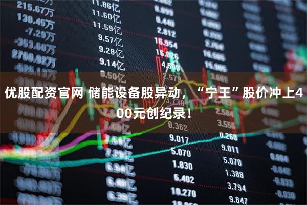 优股配资官网 储能设备股异动，“宁王”股价冲上400元创纪录！