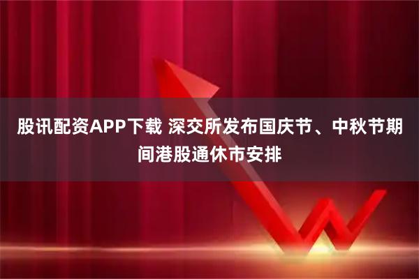 股讯配资APP下载 深交所发布国庆节、中秋节期间港股通休市安排