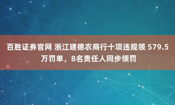 百胜证券官网 浙江建德农商行十项违规领 579.5 万罚单，8名责任人同步领罚