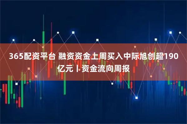 365配资平台 融资资金上周买入中际旭创超190亿元丨资金流向周报