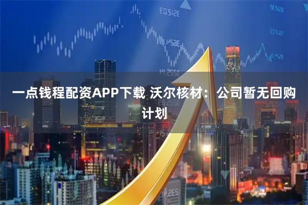 一点钱程配资APP下载 沃尔核材：公司暂无回购计划