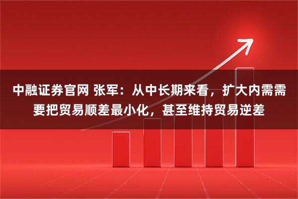 中融证券官网 张军：从中长期来看，扩大内需需要把贸易顺差最小化，甚至维持贸易逆差