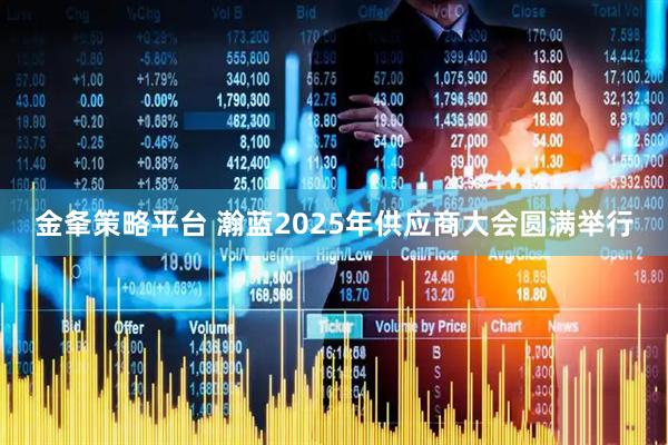 金夆策略平台 瀚蓝2025年供应商大会圆满举行