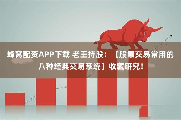 蜂窝配资APP下载 老王持股：【股票交易常用的八种经典交易系统】收藏研究！