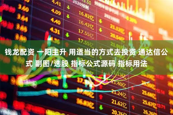 钱龙配资 一阳主升 用适当的方式去投资 通达信公式 副图/选股 指标公式源码 指标用法