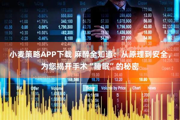 小麦策略APP下载 麻醉全知道：从原理到安全，为您揭开手术“睡眠”的秘密