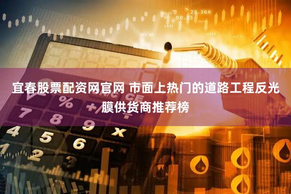 宜春股票配资网官网 市面上热门的道路工程反光膜供货商推荐榜