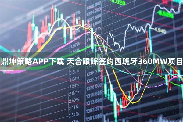鼎坤策略APP下载 天合跟踪签约西班牙360MW项目