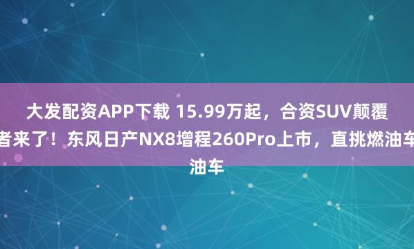 大发配资APP下载 15.99万起，合资SUV颠覆者来了！东风日产NX8增程260Pro上市，直挑燃油车