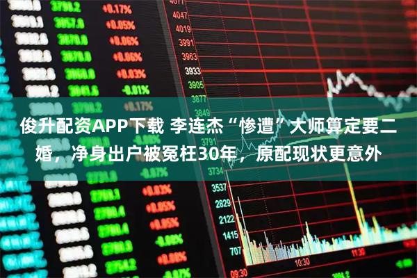 俊升配资APP下载 李连杰“惨遭”大师算定要二婚，净身出户被冤枉30年，原配现状更意外